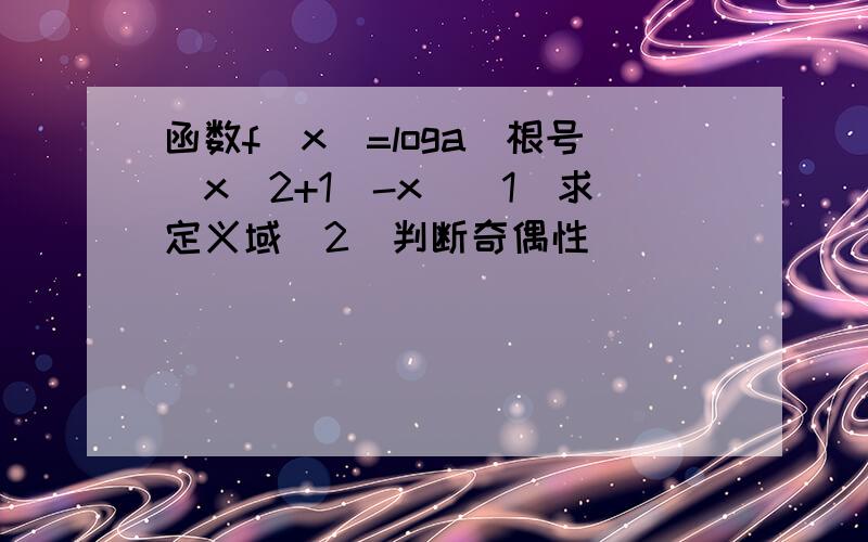 函数f（x）=loga（根号（x^2+1)-x）（1）求定义域(2)判断奇偶性