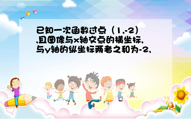 已知一次函数过点（1,-2）,且图像与x轴交点的横坐标,与y轴的纵坐标两者之和为-2,