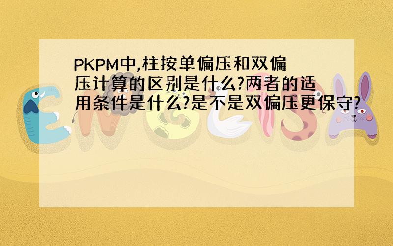 PKPM中,柱按单偏压和双偏压计算的区别是什么?两者的适用条件是什么?是不是双偏压更保守?