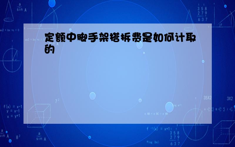 定额中脚手架搭拆费是如何计取的