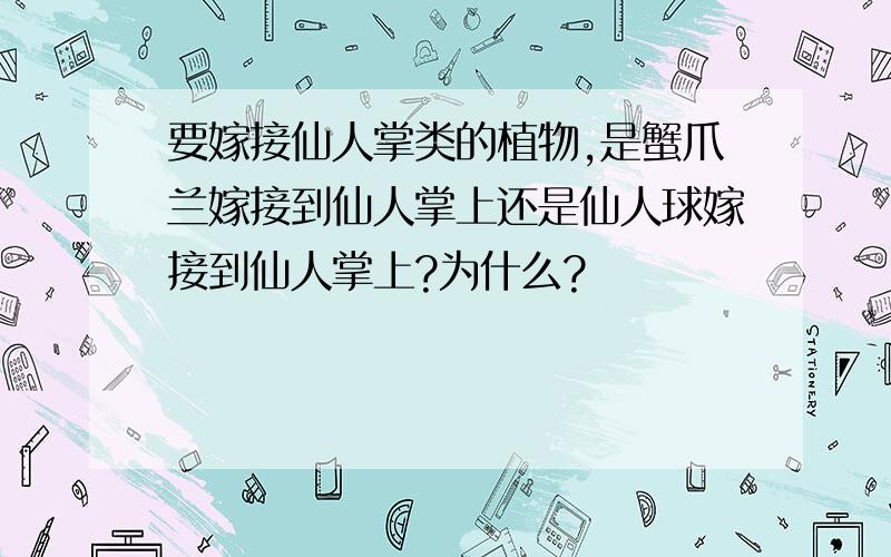 要嫁接仙人掌类的植物,是蟹爪兰嫁接到仙人掌上还是仙人球嫁接到仙人掌上?为什么?