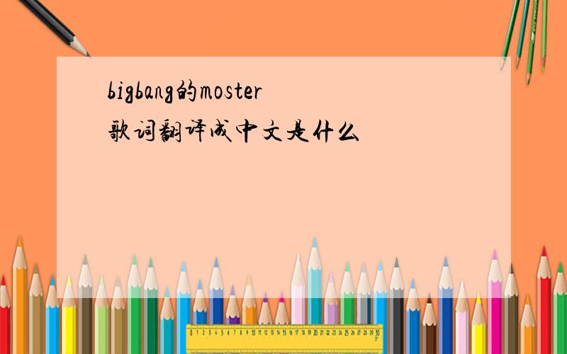 bigbang的moster歌词翻译成中文是什么