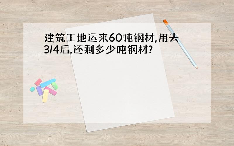 建筑工地运来60吨钢材,用去3/4后,还剩多少吨钢材?