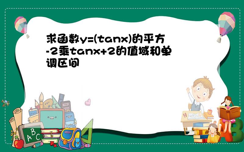 求函数y=(tanx)的平方-2乘tanx+2的值域和单调区间