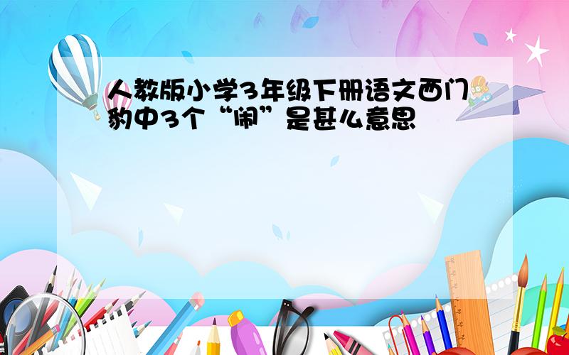 人教版小学3年级下册语文西门豹中3个“闹”是甚么意思