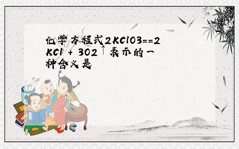 化学方程式2KClO3==2KCl + 3O2↑表示的一种含义是