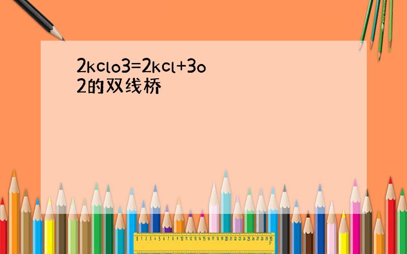 2kclo3=2kcl+3o2的双线桥