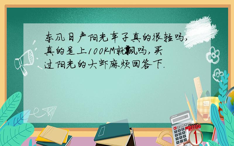 东风日产阳光车子真的很轻吗,真的是上100KM就飘吗,买过阳光的大虾麻烦回答下.