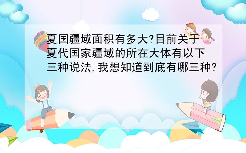 夏国疆域面积有多大?目前关于夏代国家疆域的所在大体有以下三种说法,我想知道到底有哪三种?