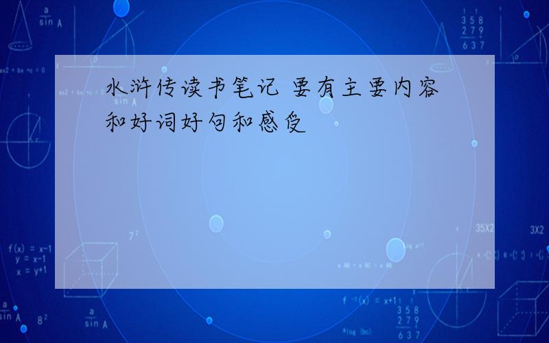 水浒传读书笔记 要有主要内容和好词好句和感受