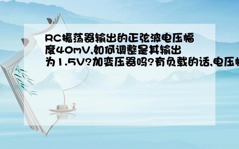 RC振荡器输出的正弦波电压幅度40mV,如何调整是其输出为1.5V?加变压器吗?有负载的话,电压幅度就逐渐减小