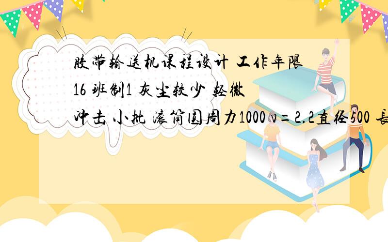 胶带输送机课程设计 工作年限16 班制1 灰尘较少 轻微冲击 小批 滚筒圆周力1000 v=2.2直径500 长度600