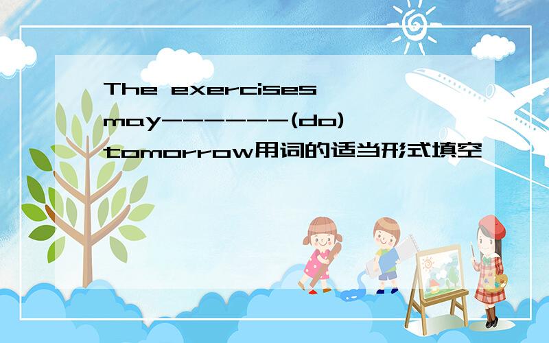 The exercises may------(do) tomorrow用词的适当形式填空