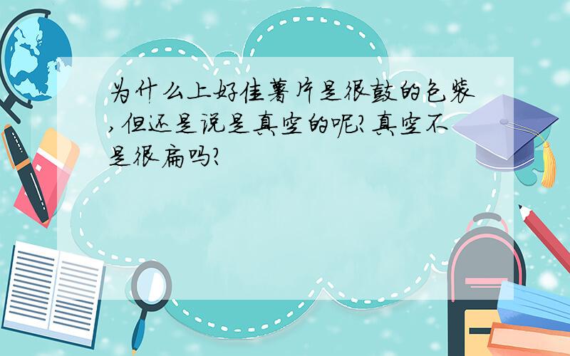 为什么上好佳薯片是很鼓的包装,但还是说是真空的呢?真空不是很扁吗?