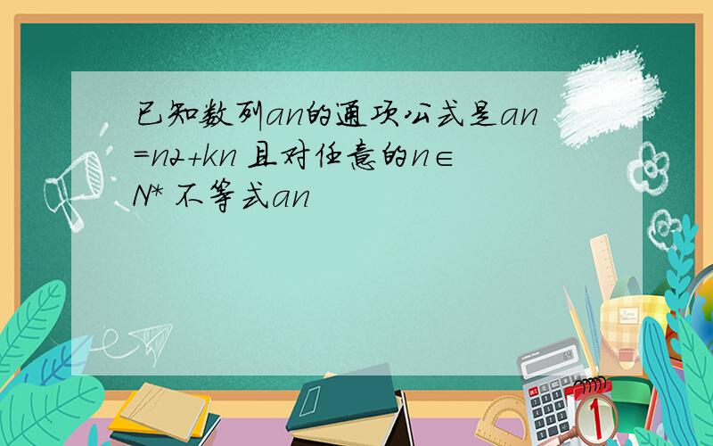 已知数列an的通项公式是an=n2+kn 且对任意的n∈N* 不等式an