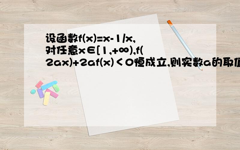 设函数f(x)=x-1/x,对任意x∈[1,+∞),f(2ax)+2af(x)＜0恒成立,则实数a的取值范围是（）