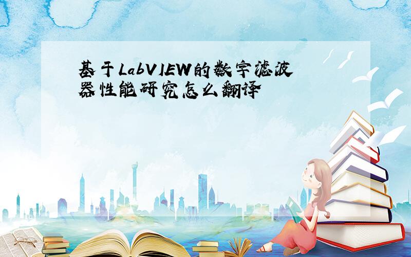 基于LabVIEW的数字滤波器性能研究怎么翻译