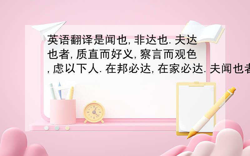 英语翻译是闻也,非达也.夫达也者,质直而好义,察言而观色,虑以下人.在邦必达,在家必达.夫闻也者,色取仁而行违,居之不疑