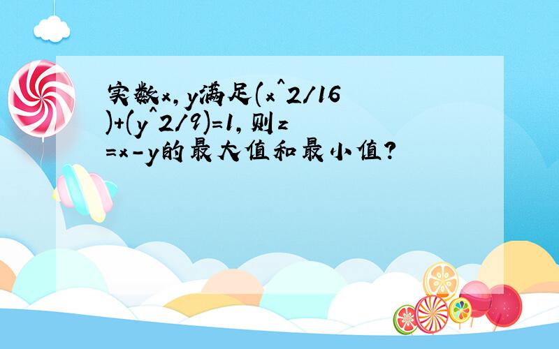 实数x,y满足(x^2/16)+(y^2/9)=1,则z=x-y的最大值和最小值?