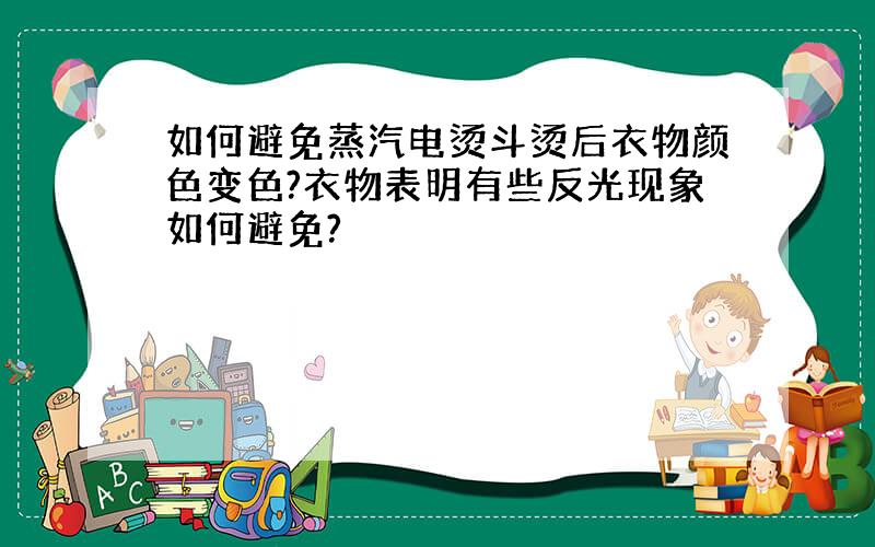 如何避免蒸汽电烫斗烫后衣物颜色变色?衣物表明有些反光现象如何避免?