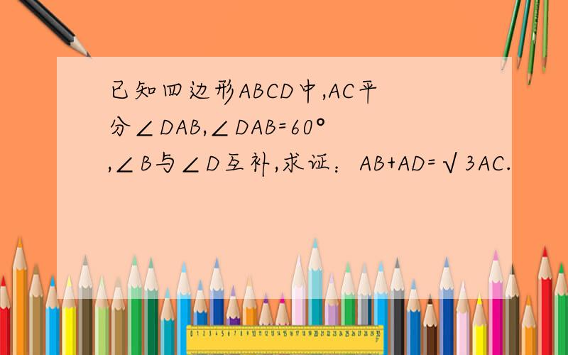 已知四边形ABCD中,AC平分∠DAB,∠DAB=60°,∠B与∠D互补,求证：AB+AD=√3AC.