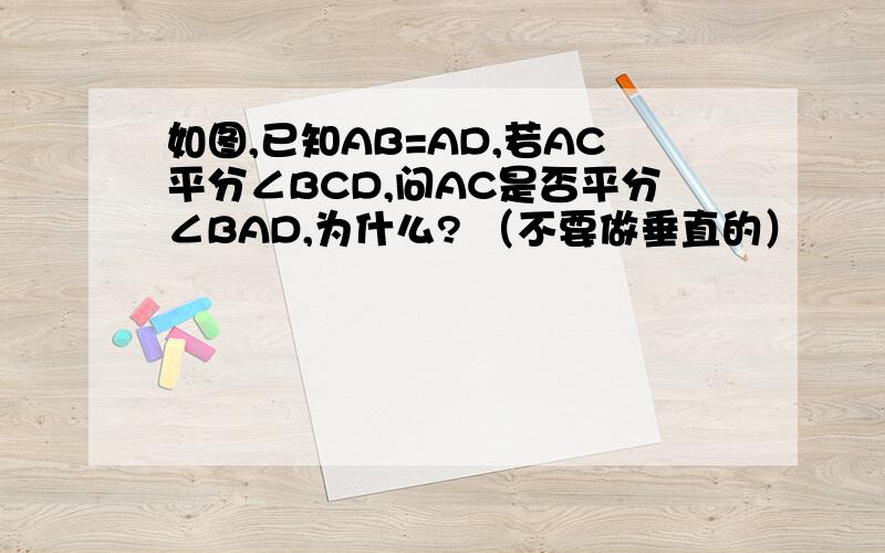 如图,已知AB=AD,若AC平分∠BCD,问AC是否平分∠BAD,为什么? （不要做垂直的）