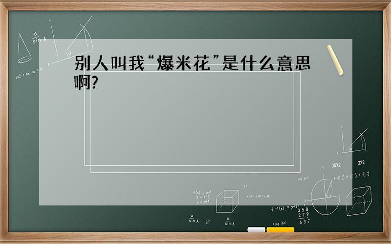 别人叫我“爆米花”是什么意思啊?