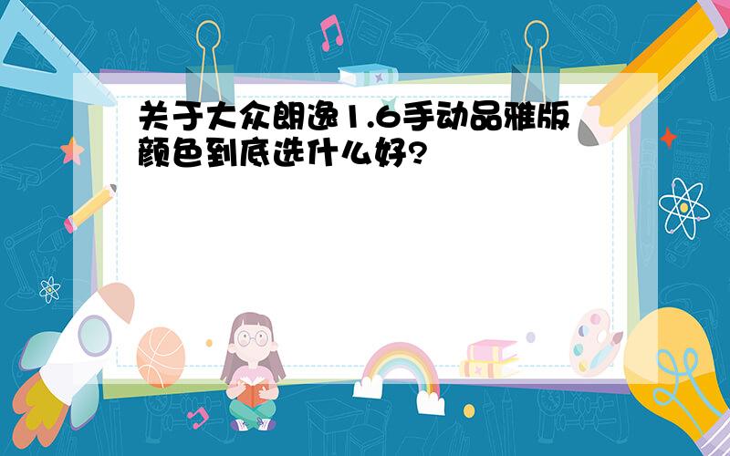 关于大众朗逸1.6手动品雅版颜色到底选什么好?