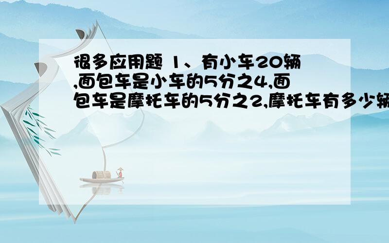 很多应用题 1、有小车20辆,面包车是小车的5分之4,面包车是摩托车的5分之2,摩托车有多少辆?2、乐乐和朵朵两人同时从