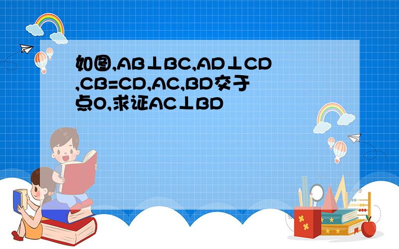 如图,AB⊥BC,AD⊥CD,CB=CD,AC,BD交于点O,求证AC⊥BD