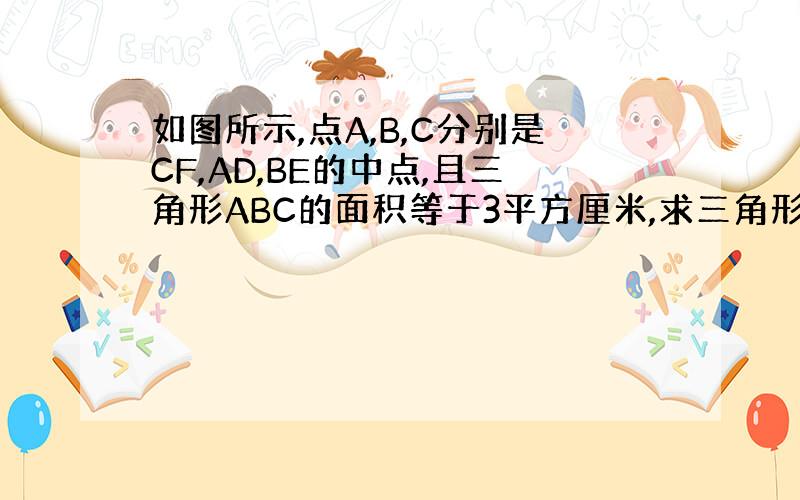 如图所示,点A,B,C分别是CF,AD,BE的中点,且三角形ABC的面积等于3平方厘米,求三角形DEF的面积