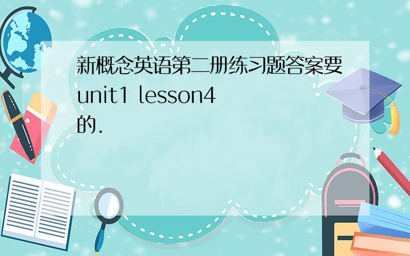 新概念英语第二册练习题答案要unit1 lesson4 的.