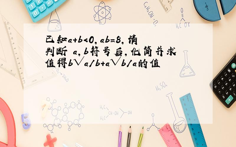 已知a＋b＜0,ab＝8,请判断 a,b符号后,化简并求值得b√a／b＋a√b／a的值