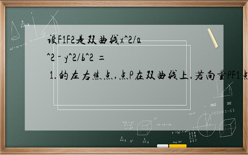 设F1F2是双曲线x^2/a^2 - y^2/b^2 = 1.的左右焦点,点P在双曲线上,若向量PF1点乘向量PF2=0