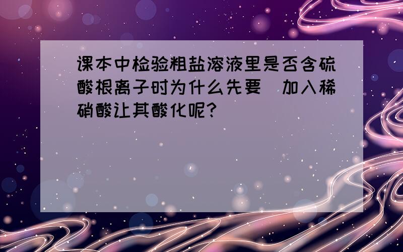 课本中检验粗盐溶液里是否含硫酸根离子时为什么先要（加入稀硝酸让其酸化呢?