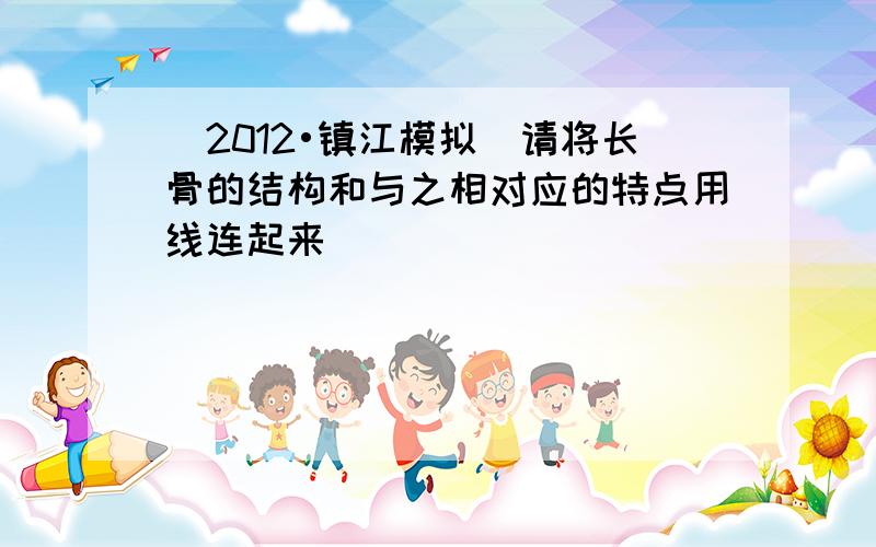 （2012•镇江模拟）请将长骨的结构和与之相对应的特点用线连起来．