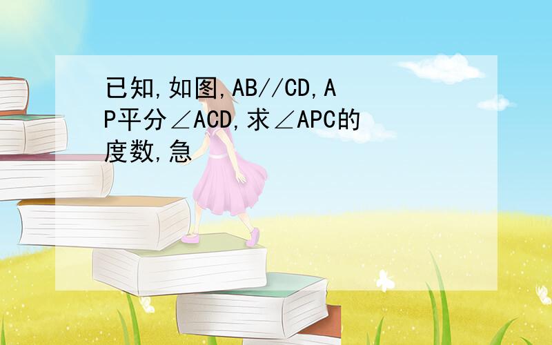 已知,如图,AB//CD,AP平分∠ACD,求∠APC的度数,急