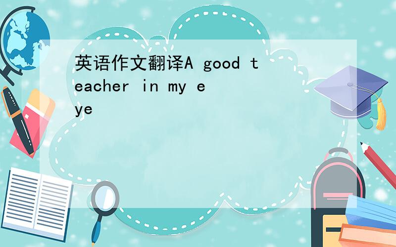 英语作文翻译A good teacher in my eye