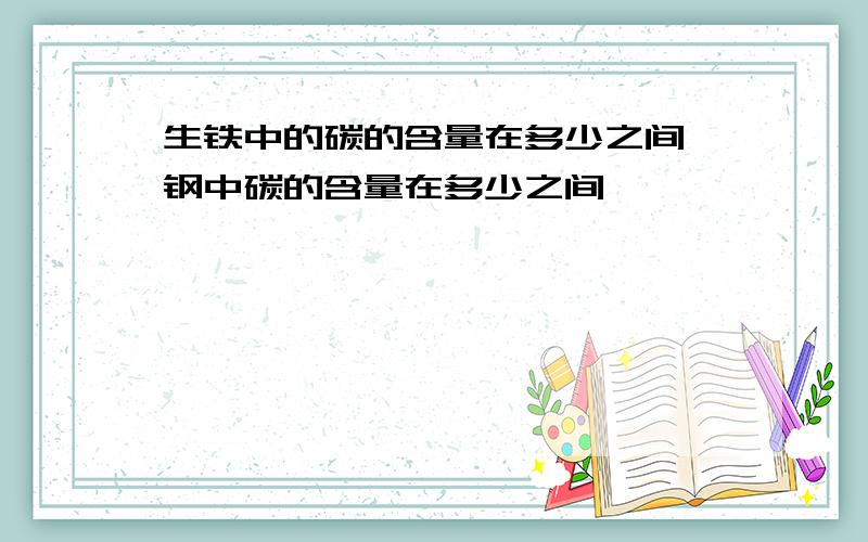 生铁中的碳的含量在多少之间,钢中碳的含量在多少之间