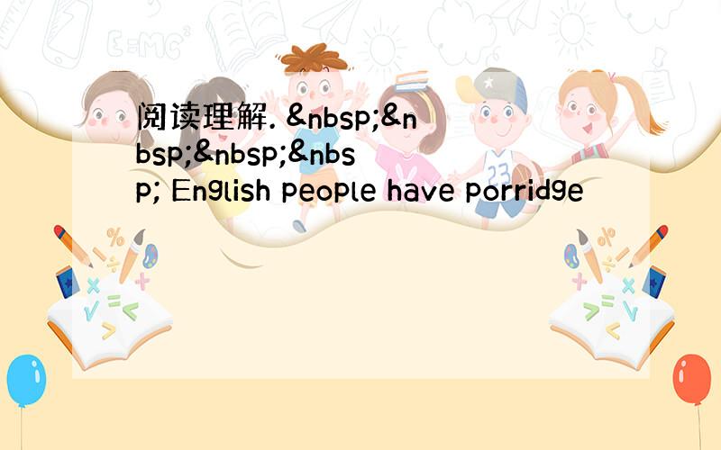 阅读理解.      English people have porridge