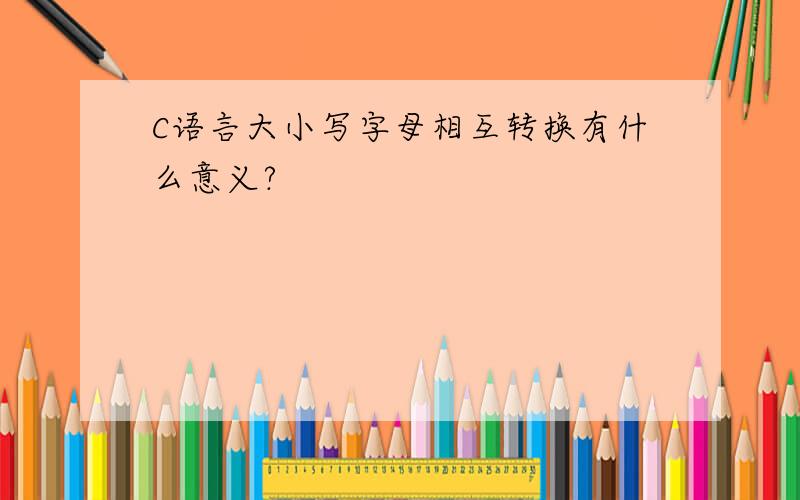 C语言大小写字母相互转换有什么意义?