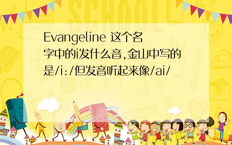 Evangeline 这个名字中的i发什么音,金山中写的是/i:/但发音听起来像/ai/