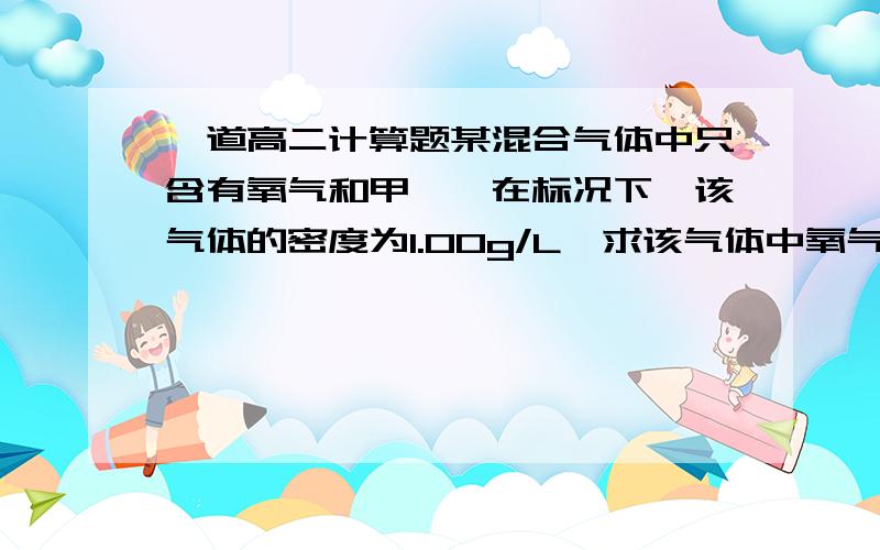 一道高二计算题某混合气体中只含有氧气和甲烷,在标况下,该气体的密度为1.00g/L,求该气体中氧气和甲烷的体积比.