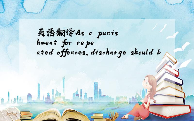 英语翻译As a punishment for repeated offences,discharge should b