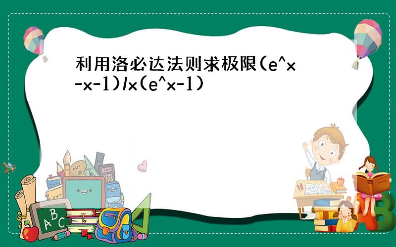 利用洛必达法则求极限(e^x-x-1)/x(e^x-1)