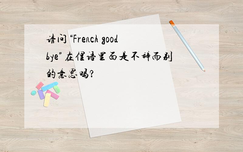 请问“French goodbye”在俚语里面是不辞而别的意思吗?