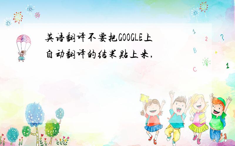 英语翻译不要把GOOGLE上自动翻译的结果贴上来,