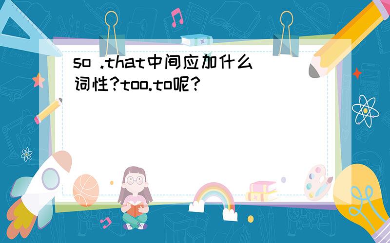 so .that中间应加什么词性?too.to呢?