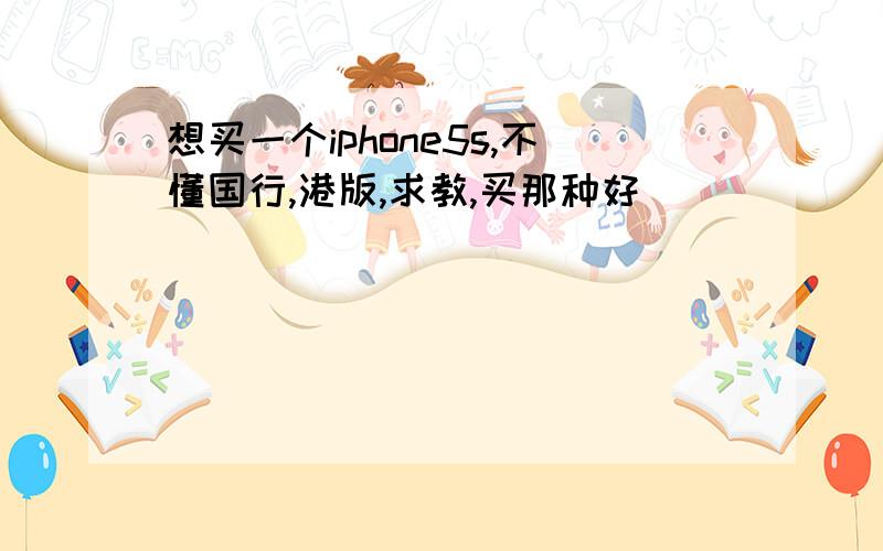 想买一个iphone5s,不懂国行,港版,求教,买那种好