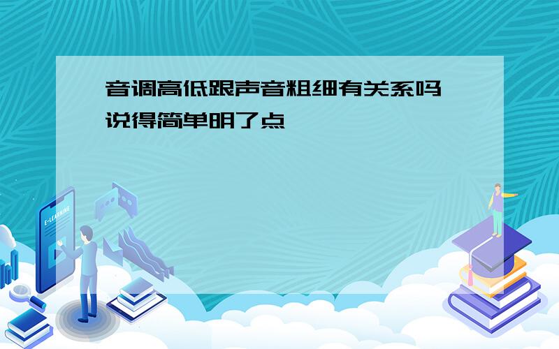 音调高低跟声音粗细有关系吗,说得简单明了点,